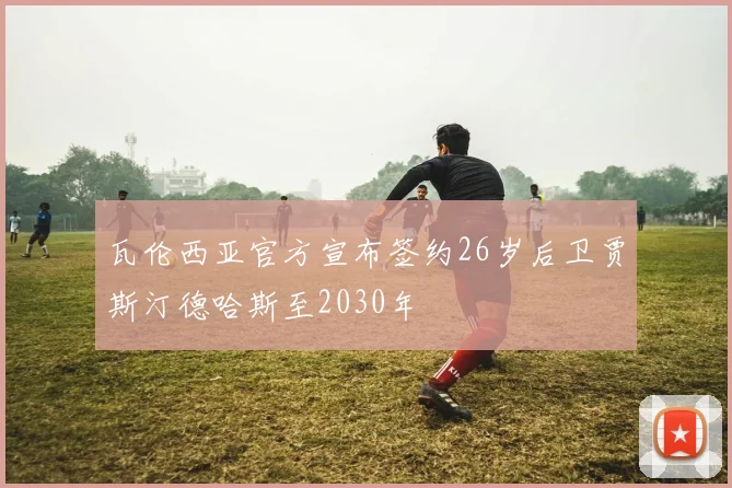 瓦伦西亚官方宣布签约26岁后卫贾斯汀德哈斯至2030年