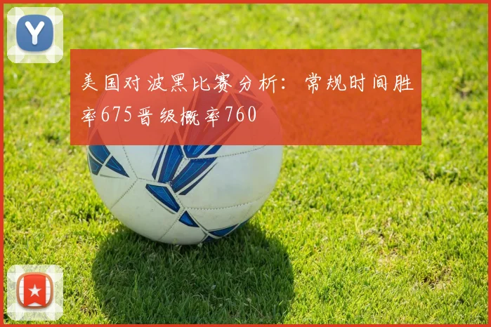 美国对波黑比赛分析：常规时间胜率675晋级概率760