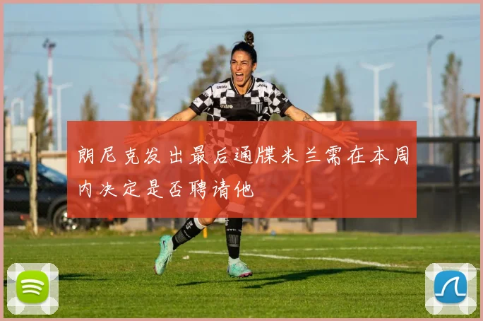 朗尼克发出最后通牒米兰需在本周内决定是否聘请他