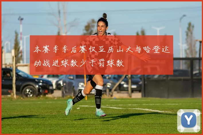 本赛季季后赛仅亚历山大与哈登运动战进球数少于罚球数