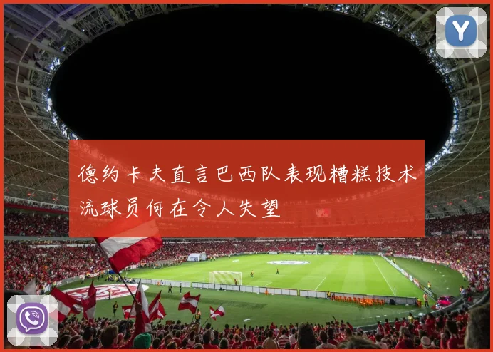 德约卡夫直言巴西队表现糟糕技术流球员何在令人失望