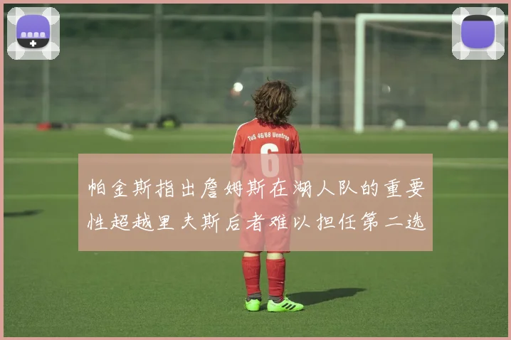 帕金斯指出詹姆斯在湖人队的重要性超越里夫斯后者难以担任第二选择