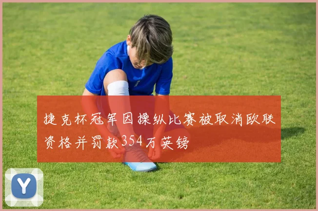 捷克杯冠军因操纵比赛被取消欧联资格并罚款354万英镑