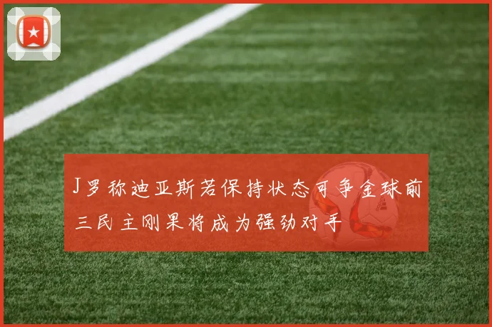 J罗称迪亚斯若保持状态可争金球前三民主刚果将成为强劲对手