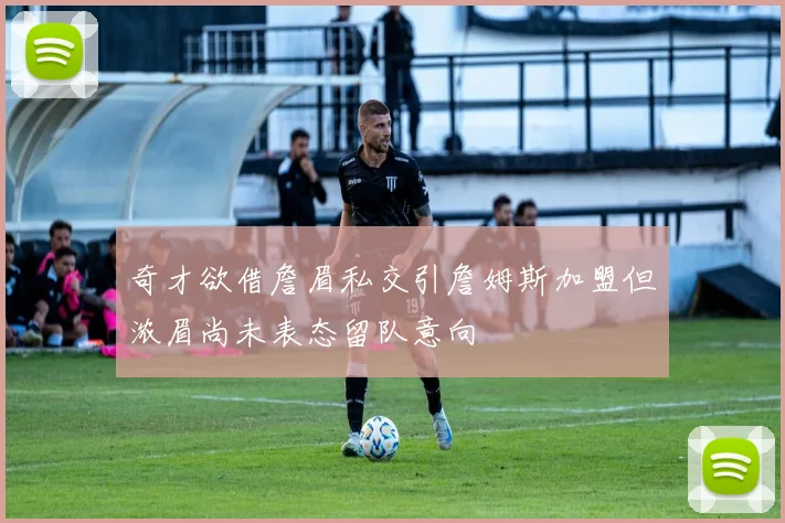奇才欲借詹眉私交引詹姆斯加盟但浓眉尚未表态留队意向