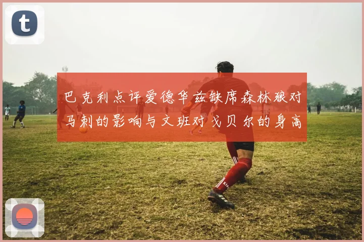 巴克利点评爱德华兹缺席森林狼对马刺的影响与文班对戈贝尔的身高压制