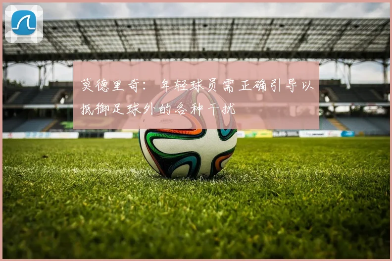 莫德里奇：年轻球员需正确引导以抵御足球外的各种干扰